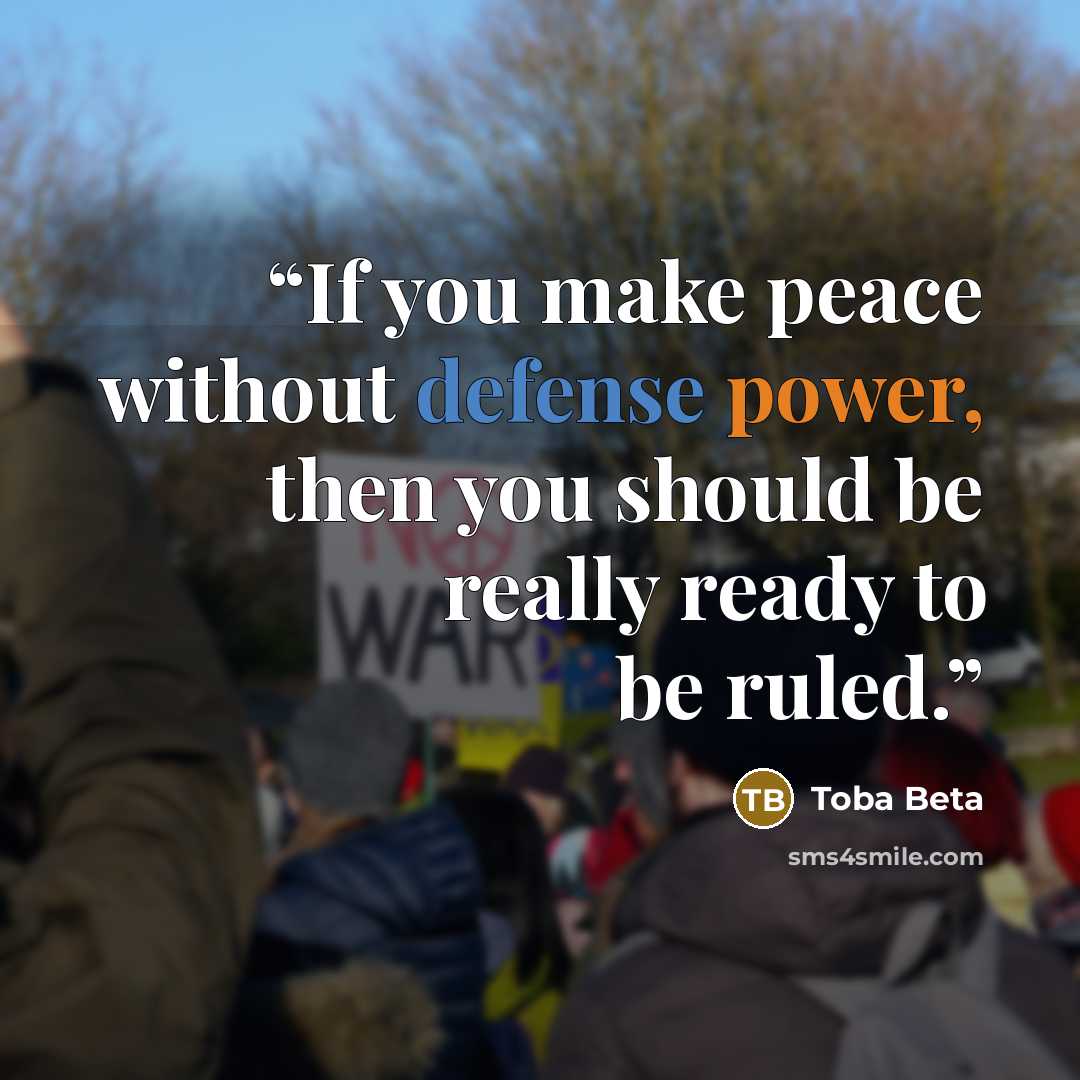 “If you make peace without defense power, then you should be really ready to be ruled.” quote by Toba Beta