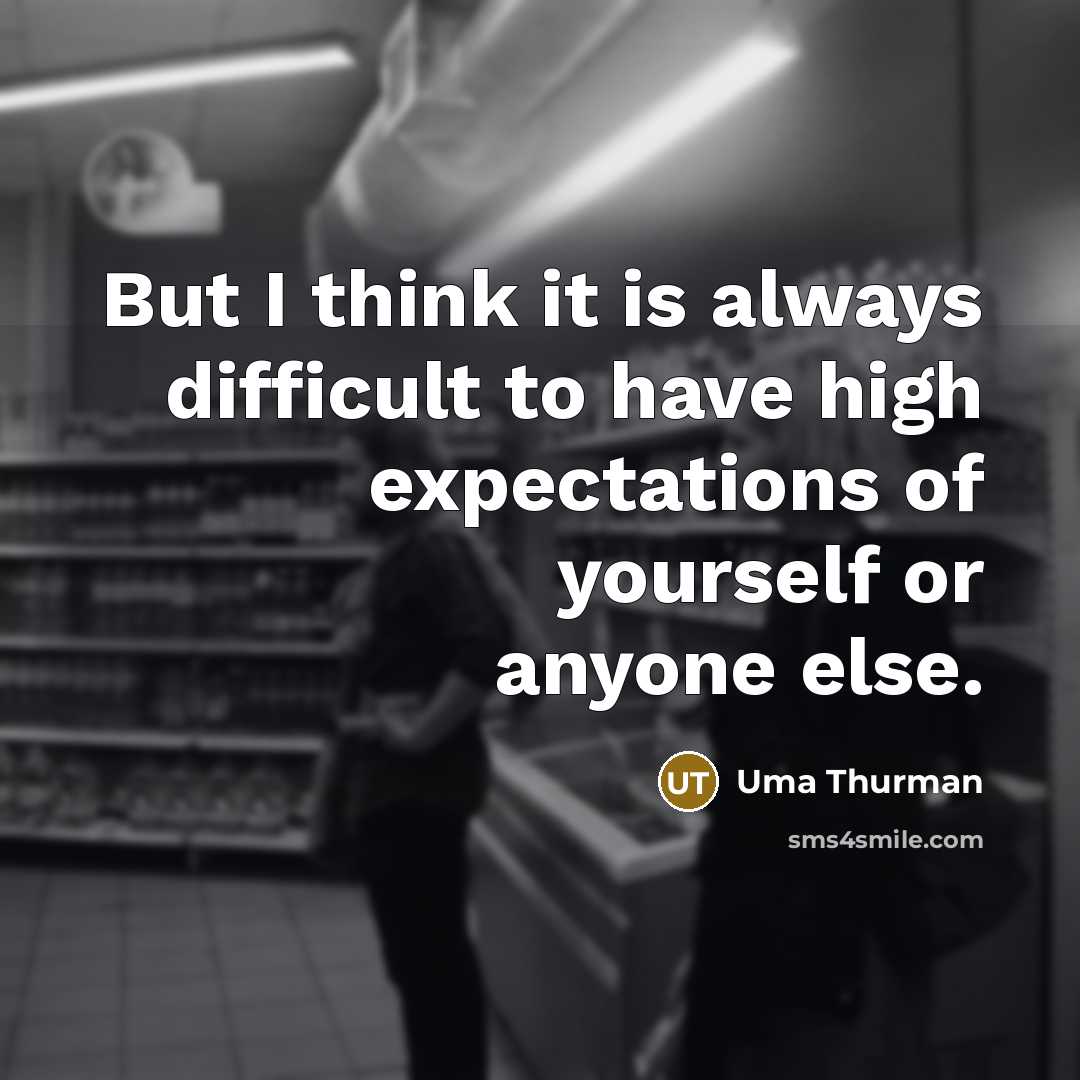 “But I think it is always difficult to have high expectations of yourself or anyone else.” quote by Uma Thurman
