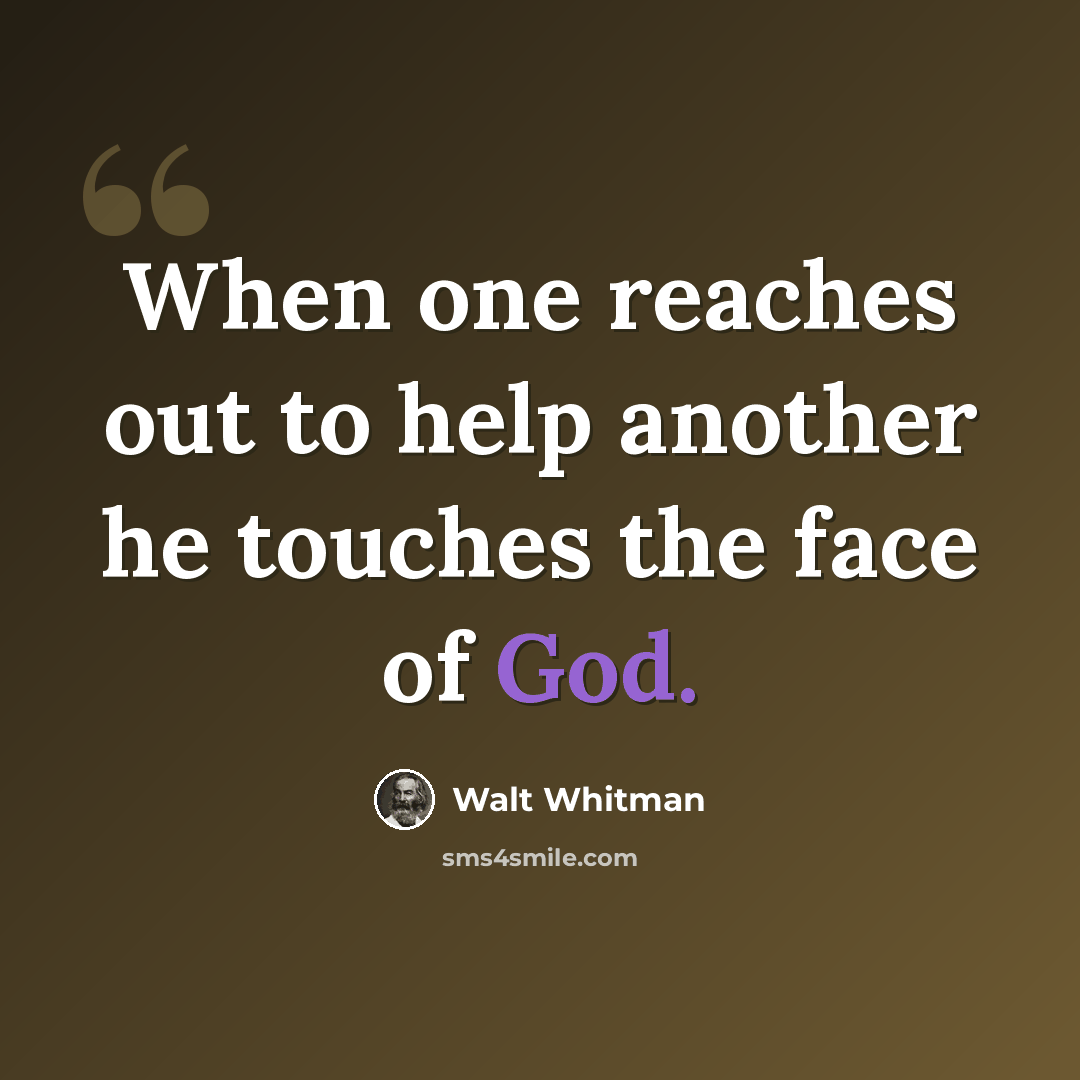 “When one reaches out to help another he touches the face of God.” quote by Walt Whitman