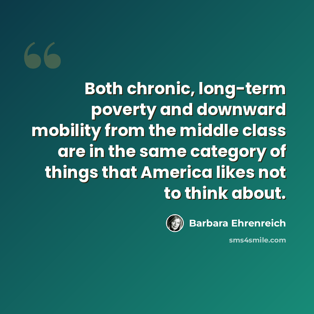 “Both chronic, long-term poverty and downward mobility from the middle class are in the same category of things that America likes not to think about.” quote by Barbara Ehrenreich