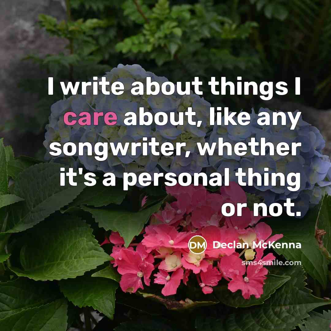 “I write about things I care about, like any songwriter, whether it's a personal thing or not.” quote by Declan McKenna
