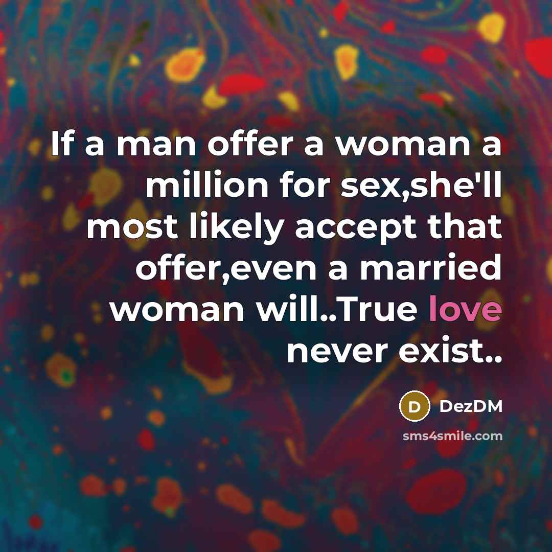 “If a man offer a woman a million for sex,she'll most likely accept that offer,even a married woman will..True love never exist..” quote by DezDM