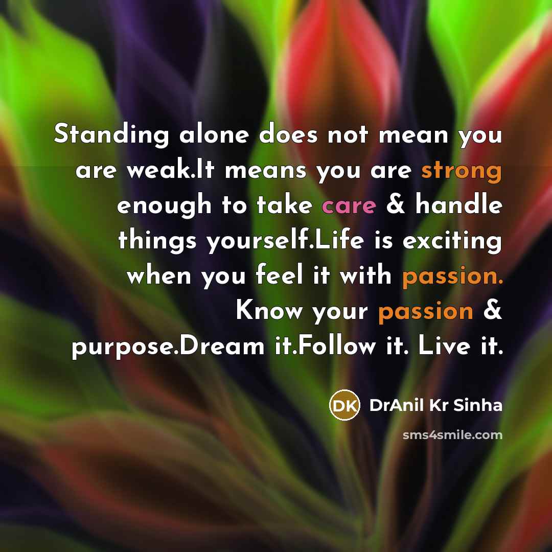 “Standing alone does not mean you are weak.It means you are strong enough to take care & handle things yourself.Life is exciting when you feel it with passion. Know your passion & purpose.Dream it.Follow it. Live it.” quote by DrAnil Kr Sinha