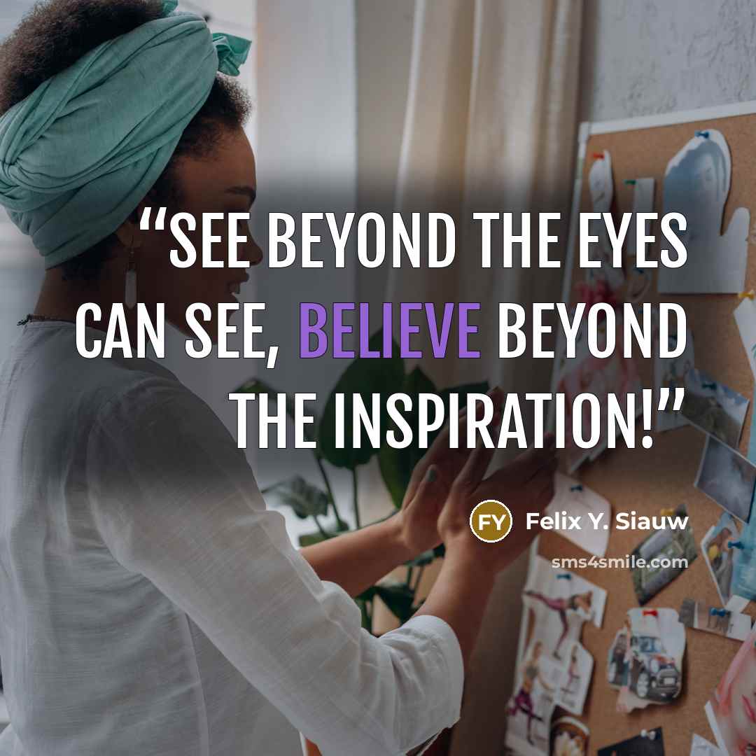 “See beyond the eyes can see, believe beyond the inspiration!” quote by Felix Y. Siauw