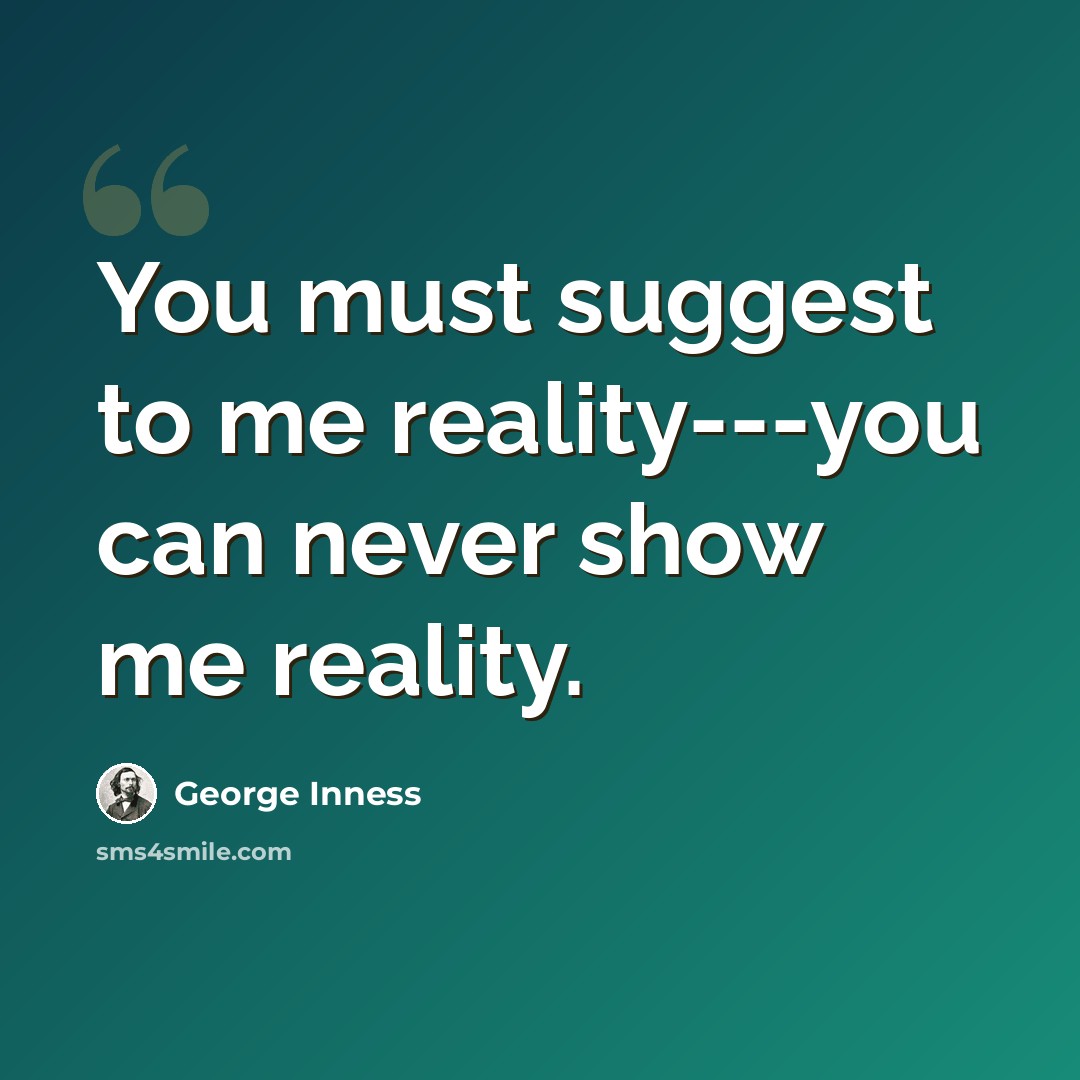 “You must suggest to me reality---you can never show me reality.” quote by George Inness