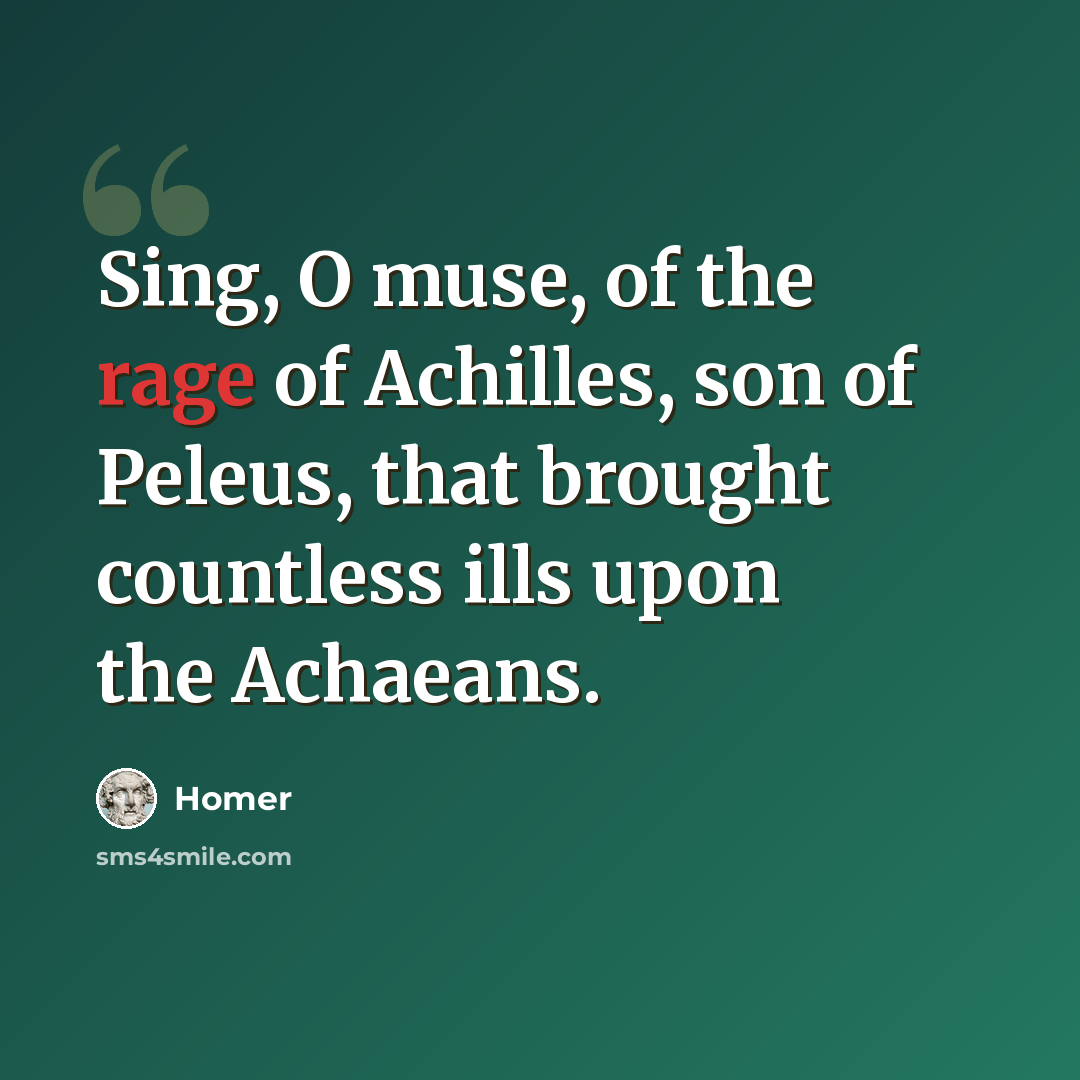 “Sing, O muse, of the rage of Achilles, son of Peleus, that brought countless ills upon the Achaeans.” quote by Homer