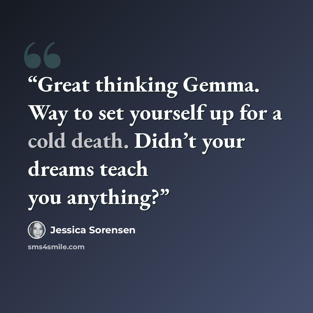 “Great thinking Gemma. Way to set yourself up for a cold death. Didn’t your dreams teach you anything?” quote by Jessica Sorensen