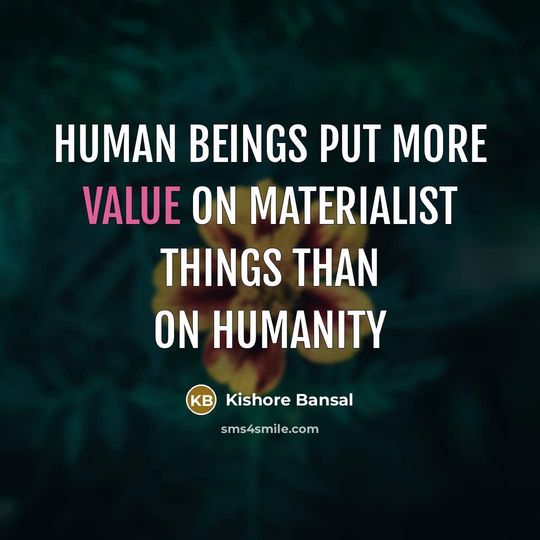 “Human beings put more value on materialist things than on humanity” quote by Kishore Bansal