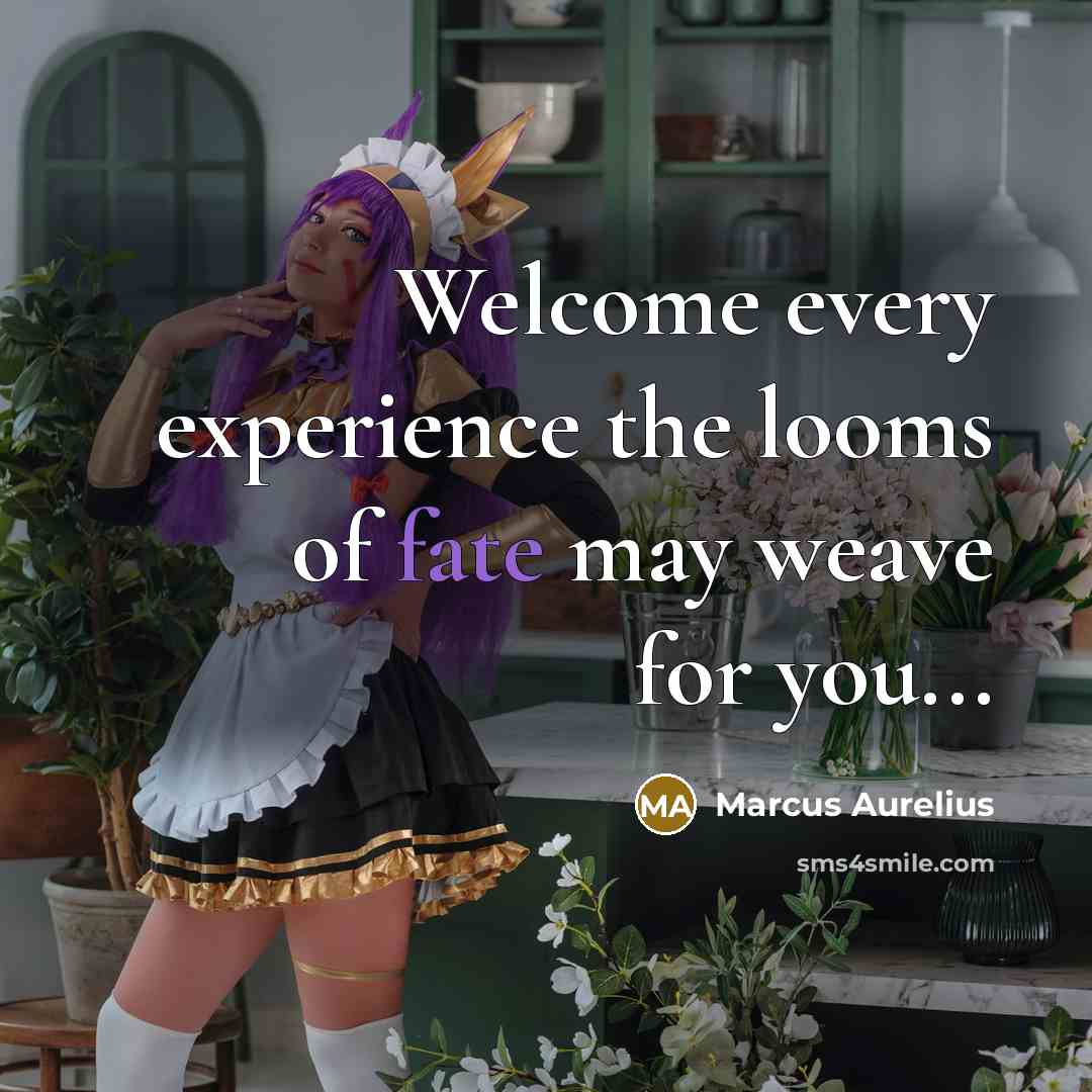 “Welcome every experience the looms of fate may weave for you...” quote by Marcus Aurelius