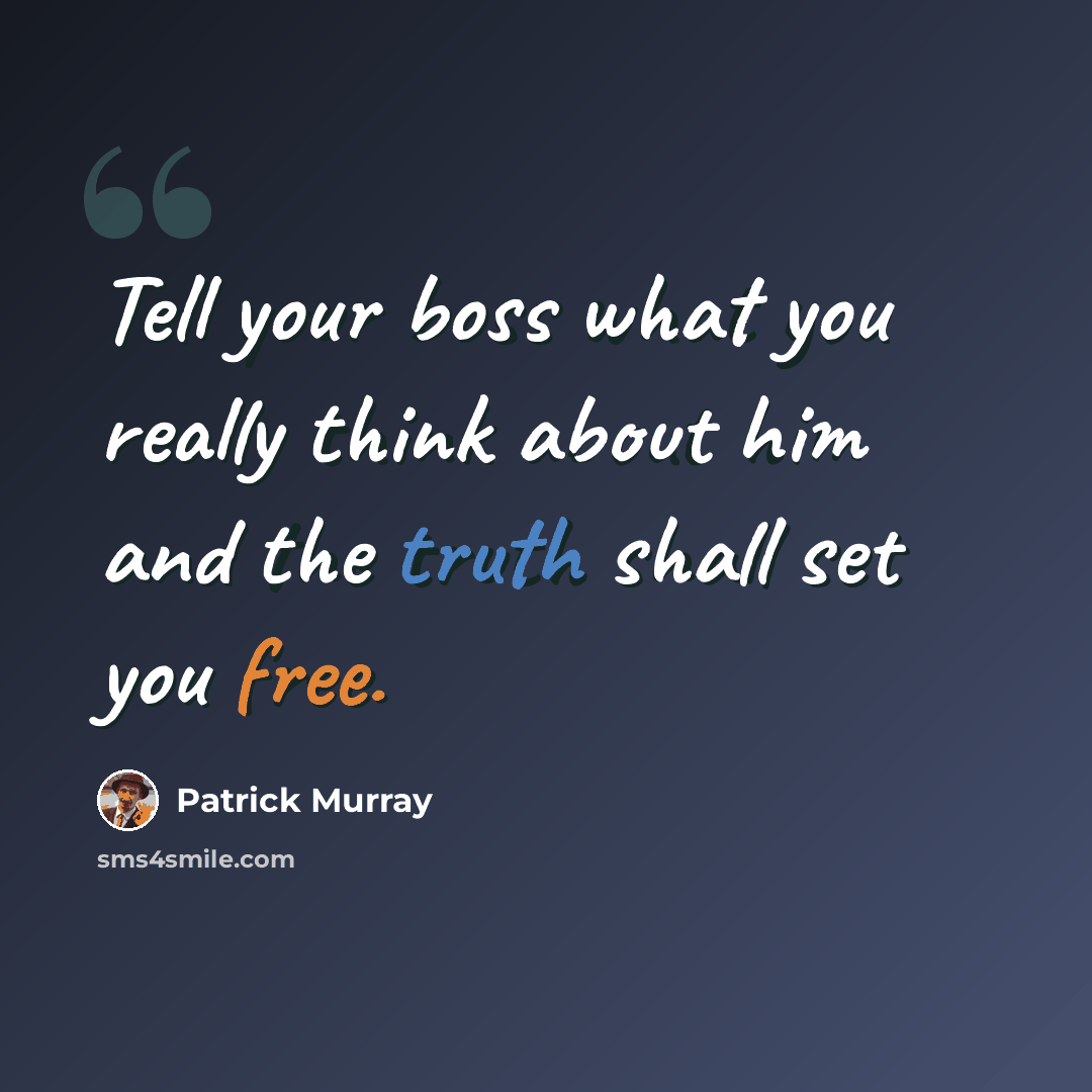 “Tell your boss what you really think about him and the truth shall set you free.” quote by Patrick Murray