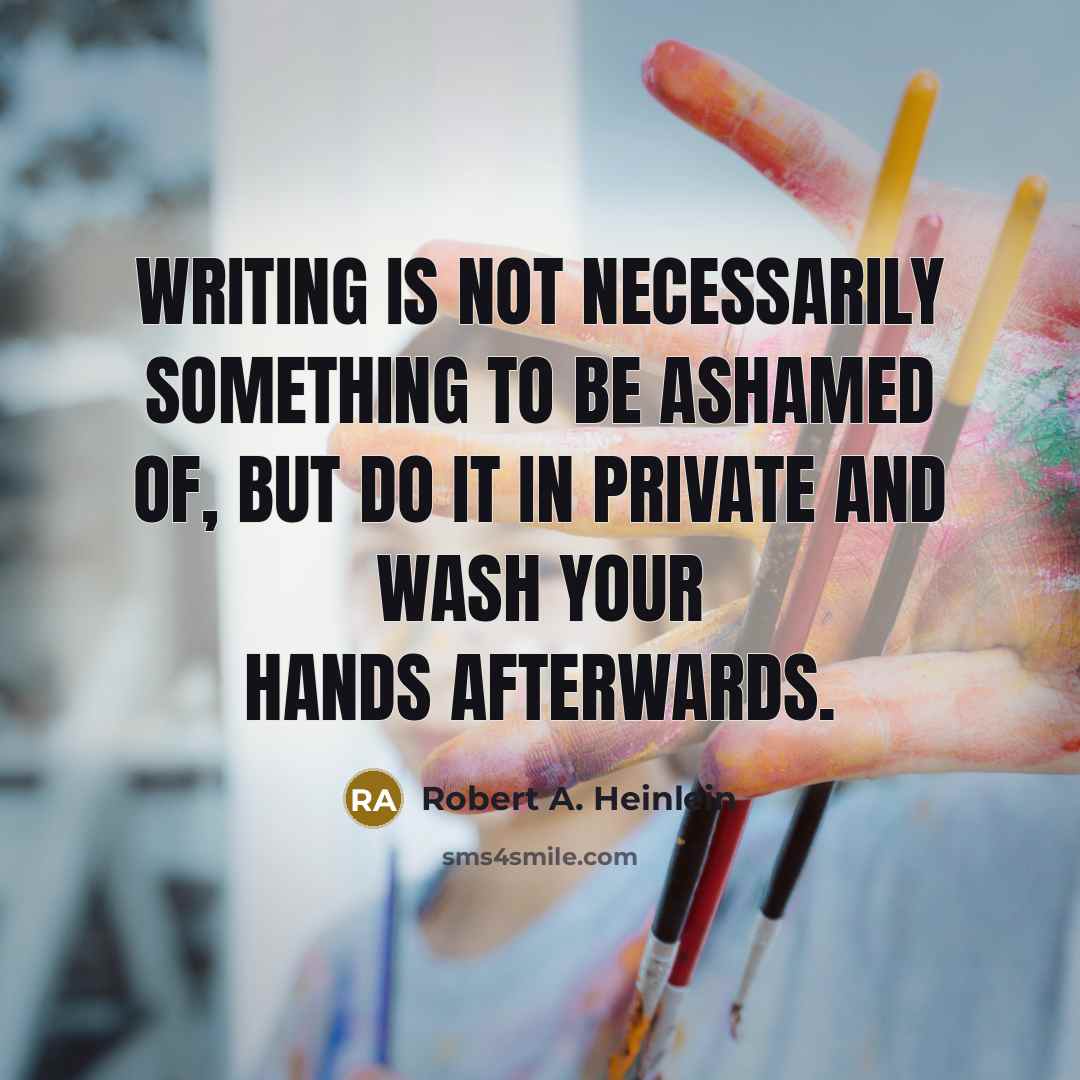 “Writing is not necessarily something to be ashamed of, but do it in private and wash your hands afterwards.” quote by Robert A. Heinlein