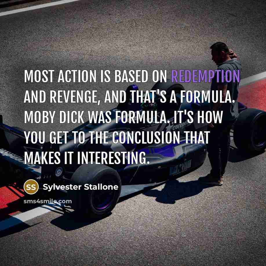 “Most action is based on redemption and revenge, and that's a formula. Moby Dick was formula. It's how you get to the conclusion that makes it interesting.” quote by Sylvester Stallone