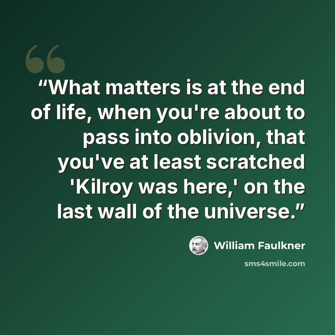 “What matters is at the end of life, when you're about to pass into oblivion, that you've at least scratched 'Kilroy was here,' on the last wall of the universe.” quote by William Faulkner