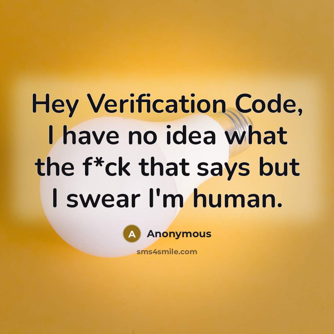 “Hey Verification Code, I have no idea what the f*ck that says but I swear I'm human.” quote by Anonymous