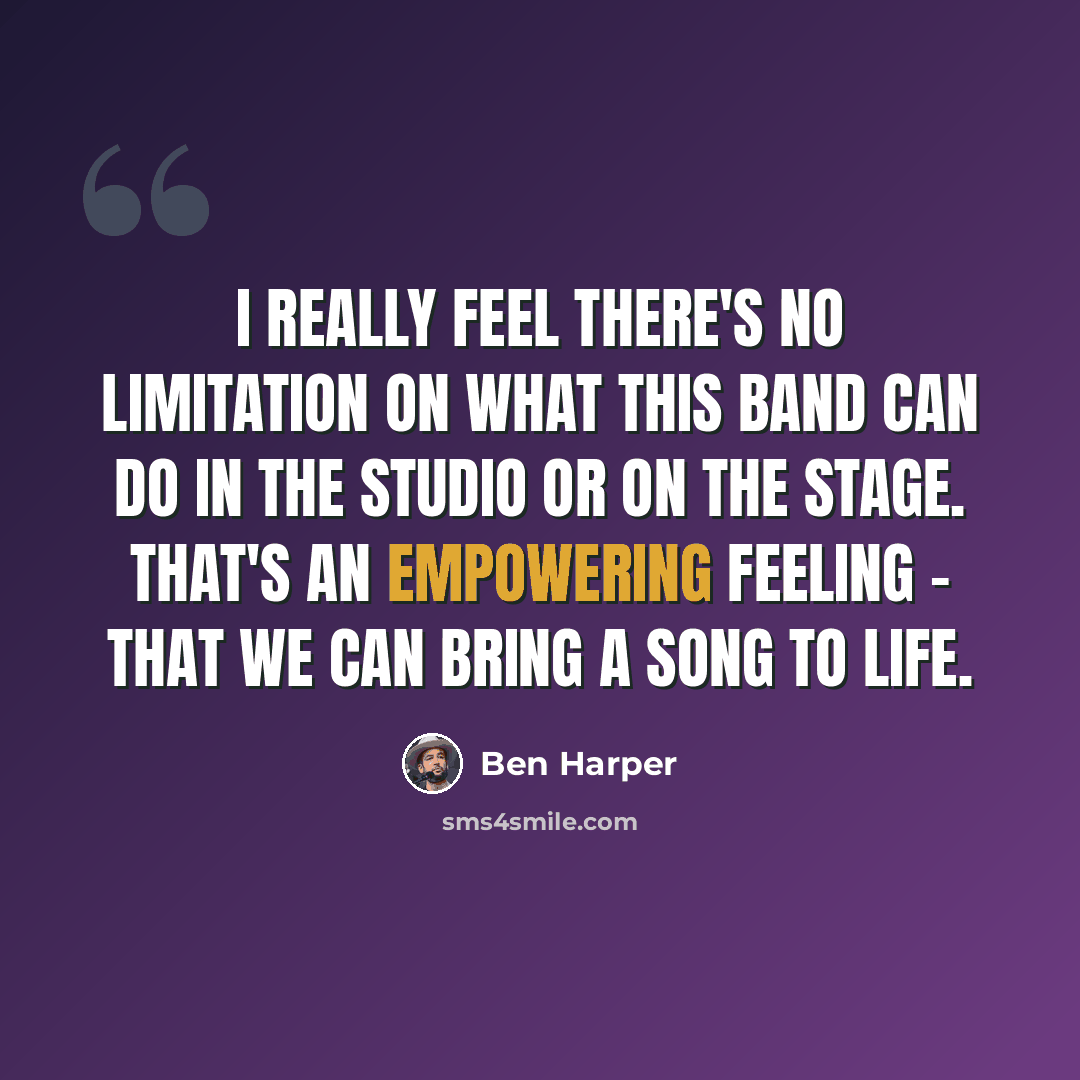 “I really feel there's no limitation on what this band can do in the studio or on the stage. That's an empowering feeling - that we can bring a song to life.” quote by Ben Harper