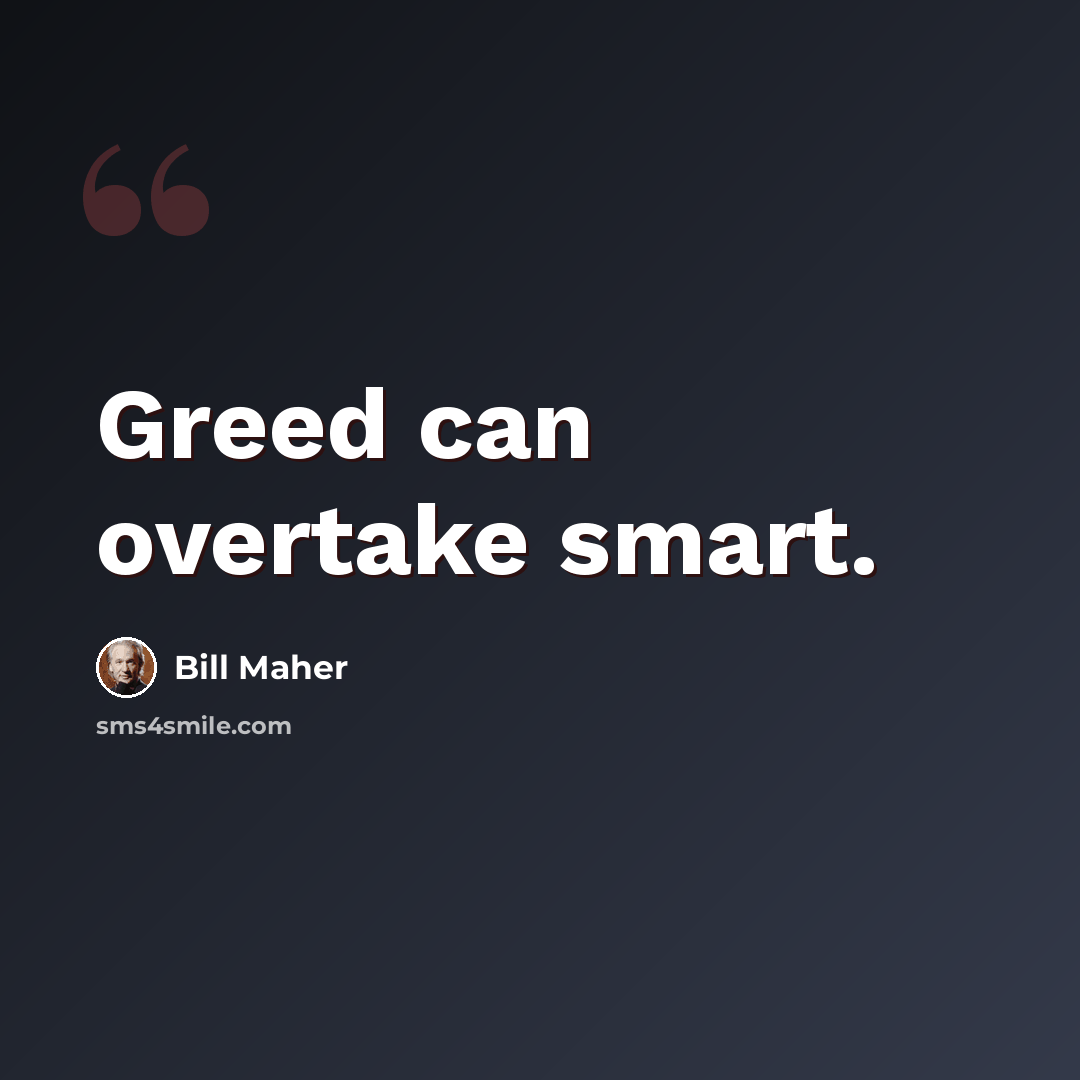 “Greed can overtake smart.” quote by Bill Maher