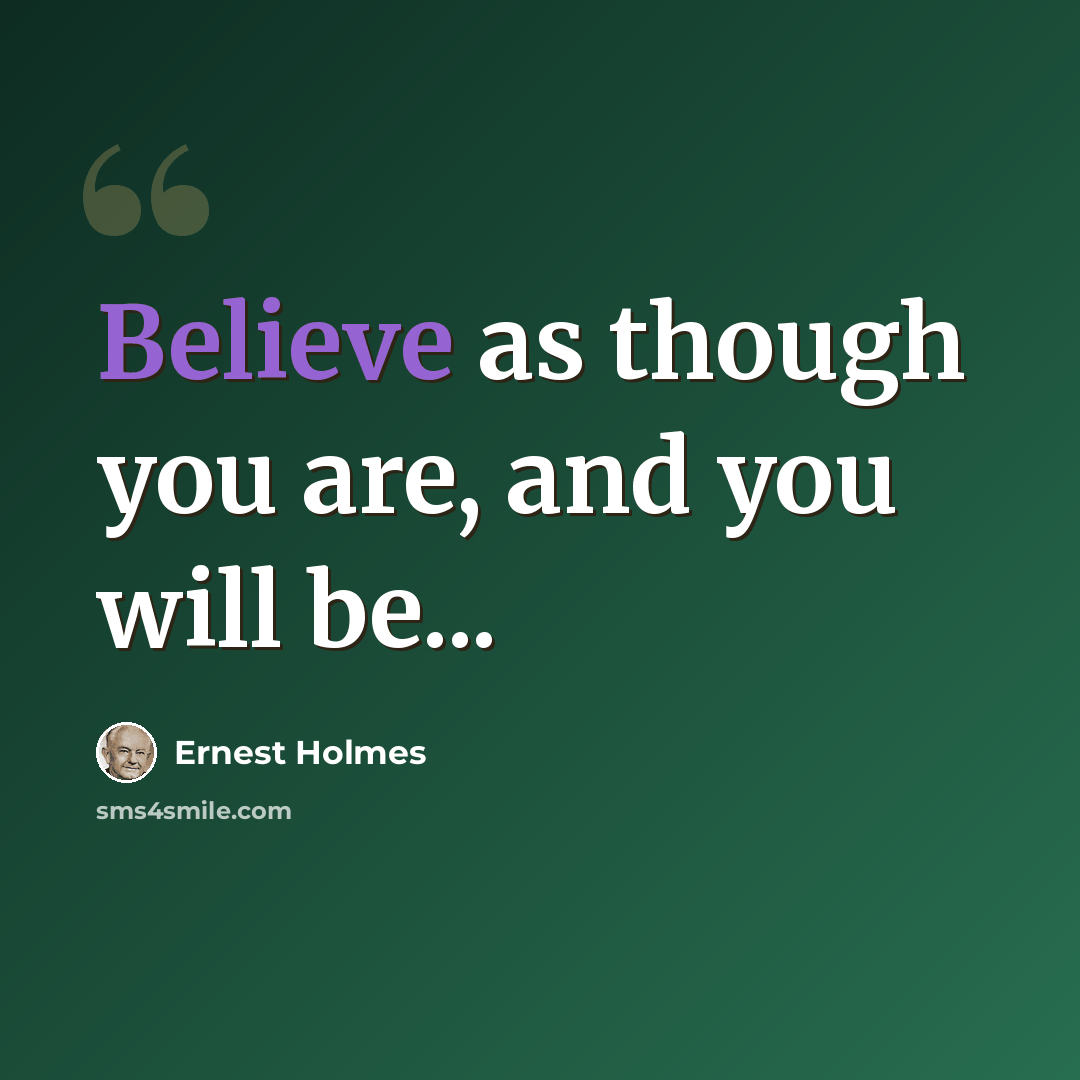 “Believe as though you are, and you will be...” quote by Ernest Holmes