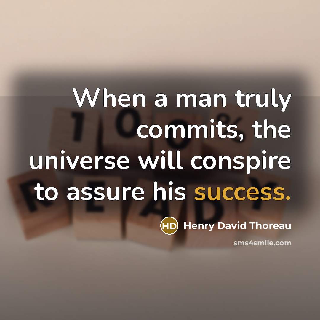 “When a man truly commits, the universe will conspire to assure his success.” quote by Henry David Thoreau