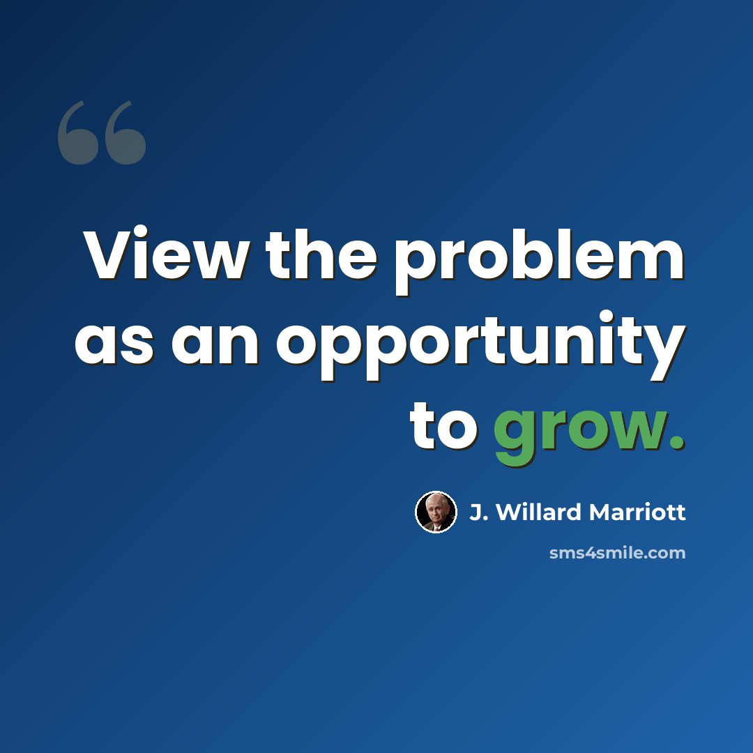 “View the problem as an opportunity to grow.” quote by J. Willard Marriott