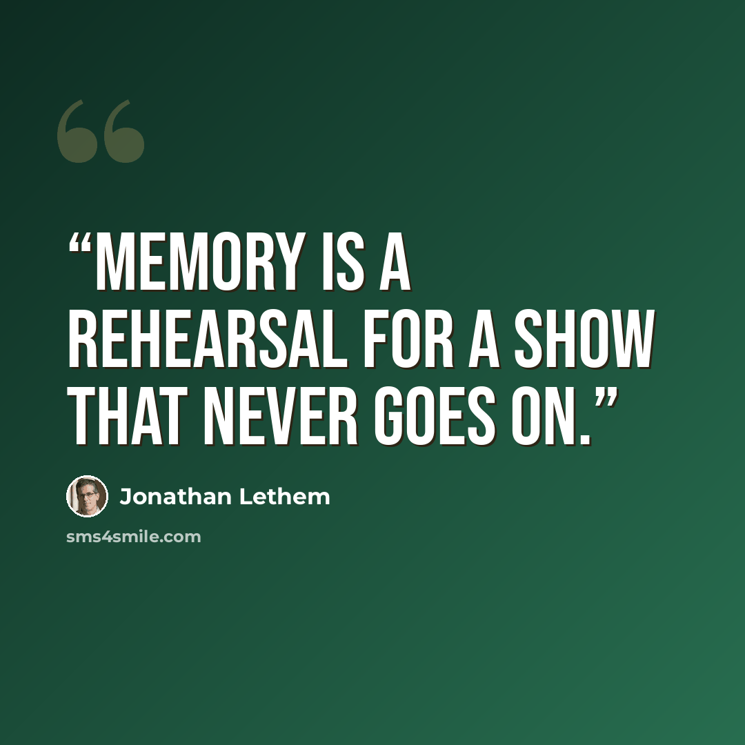 “Memory is a rehearsal for a show that never goes on.” quote by Jonathan Lethem