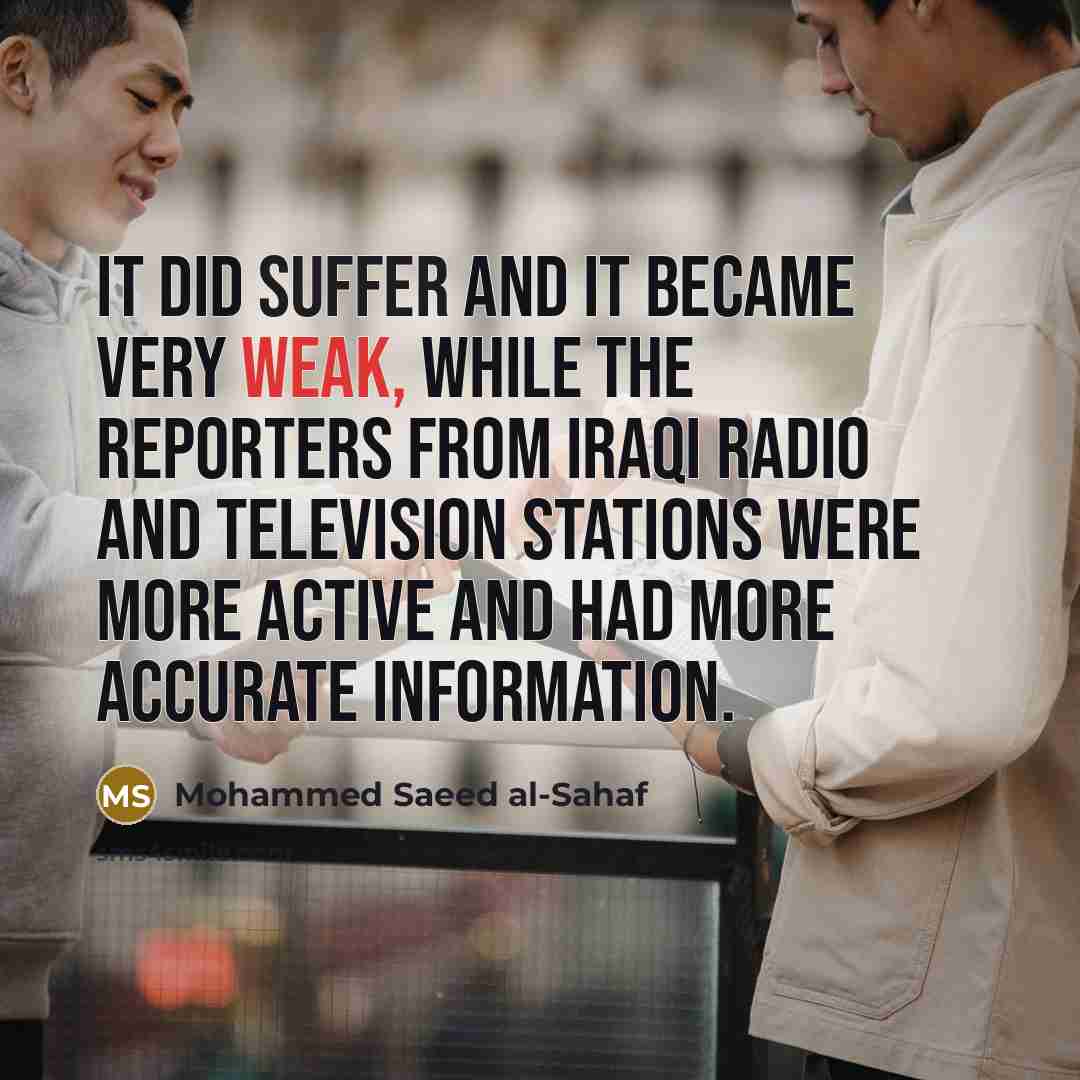 “It did suffer and it became very weak, while the reporters from Iraqi radio and television stations were more active and had more accurate information.” quote by Mohammed Saeed al-Sahaf
