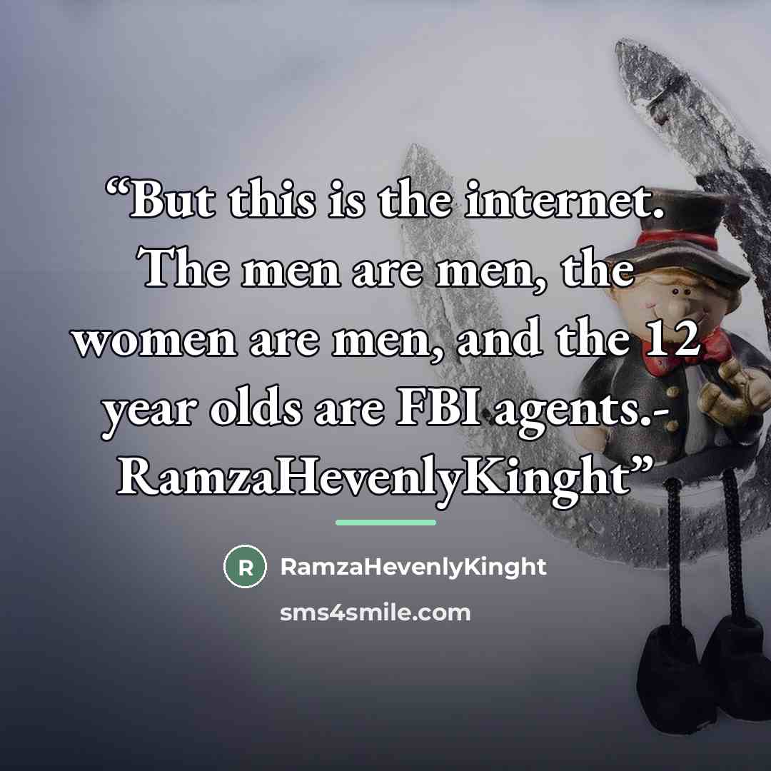 “But this is the internet. The men are men, the women are men, and the 12 year olds are FBI agents.- RamzaHevenlyKinght” quote by RamzaHevenlyKinght