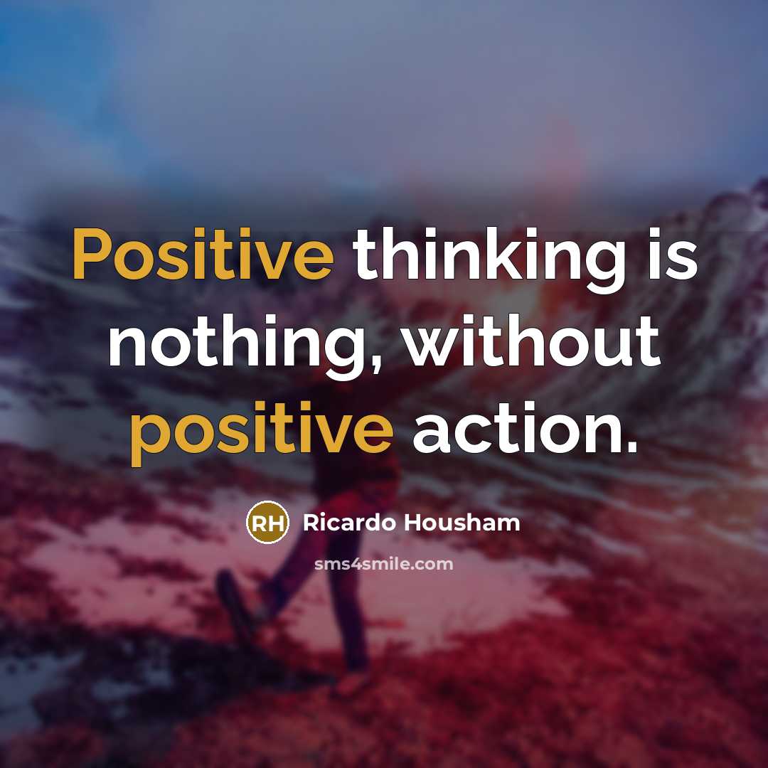“Positive thinking is nothing, without positive action.” quote by Ricardo Housham
