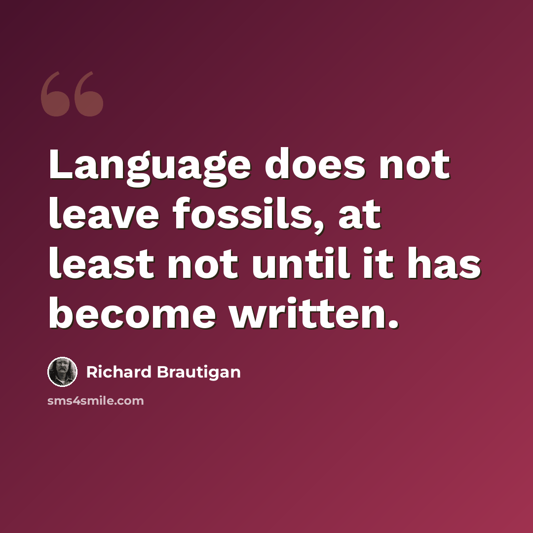 “Language does not leave fossils, at least not until it has become written.” quote by Richard Brautigan