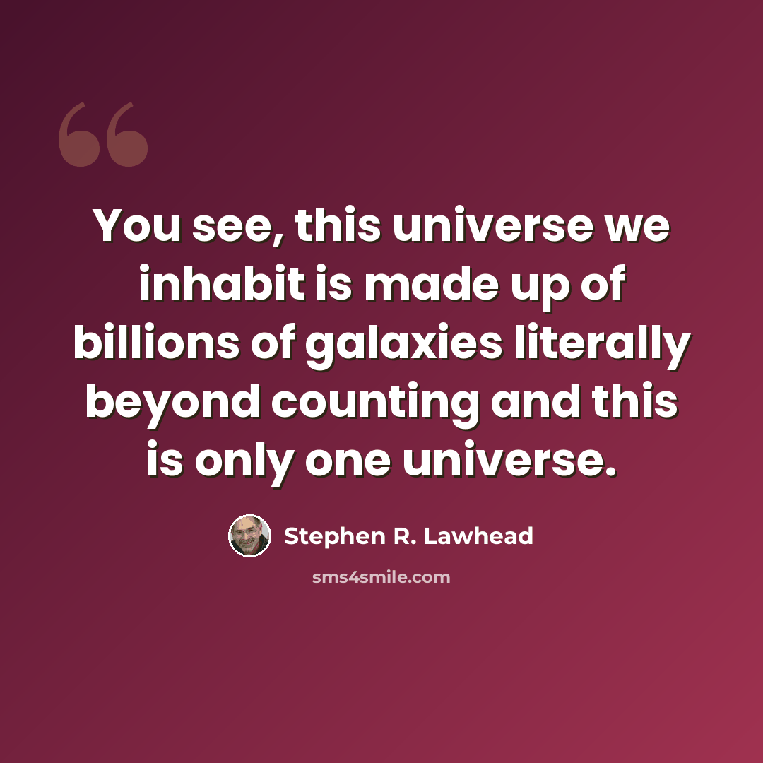 “You see, this universe we inhabit is made up of billions of galaxies literally beyond counting and this is only one universe.” quote by Stephen R. Lawhead