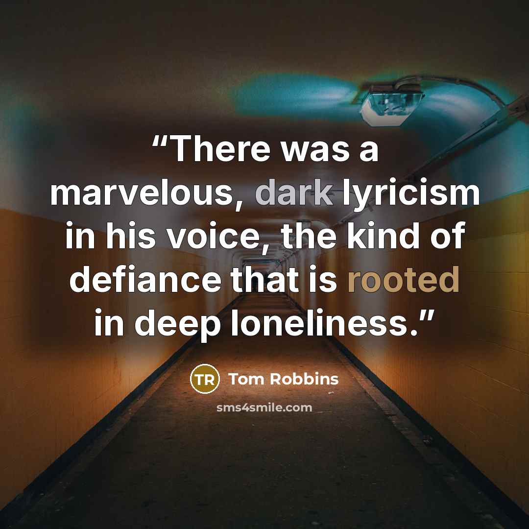 “There was a marvelous, dark lyricism in his voice, the kind of defiance that is rooted in deep loneliness.” quote by Tom Robbins