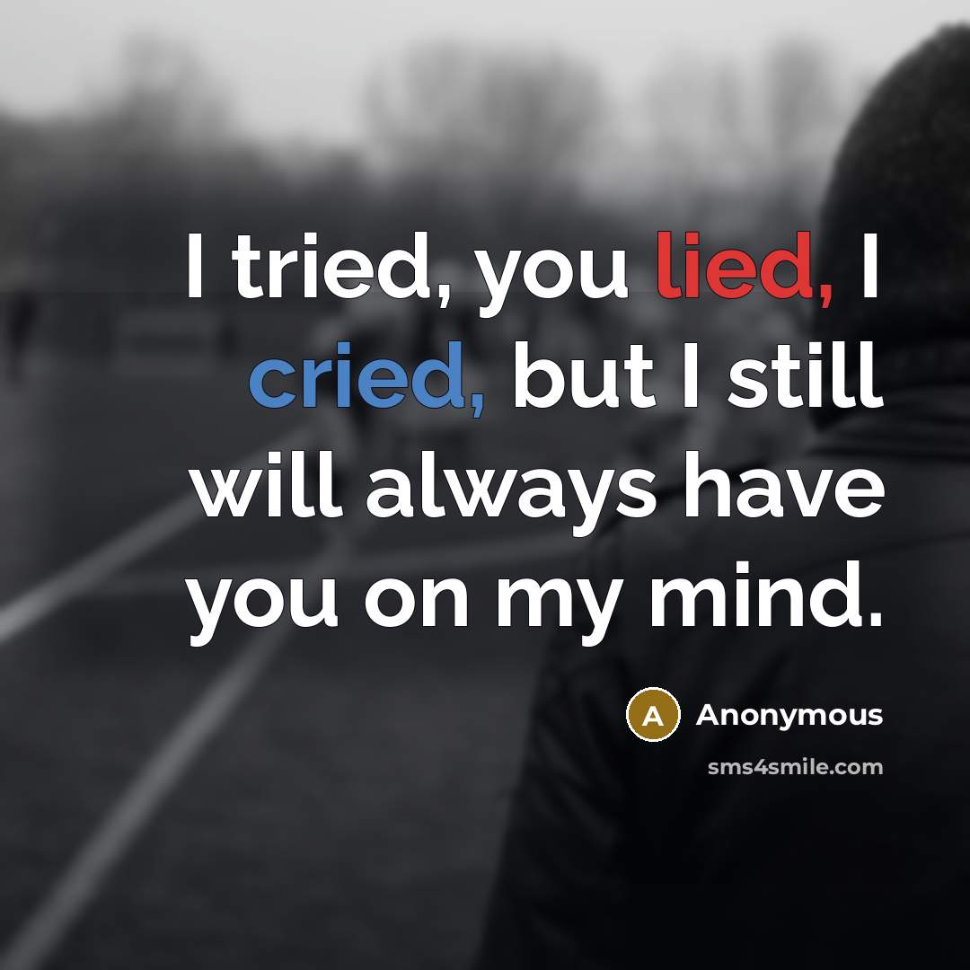 “I tried, you lied, I cried, but I still will always have you on my mind.” quote by Anonymous