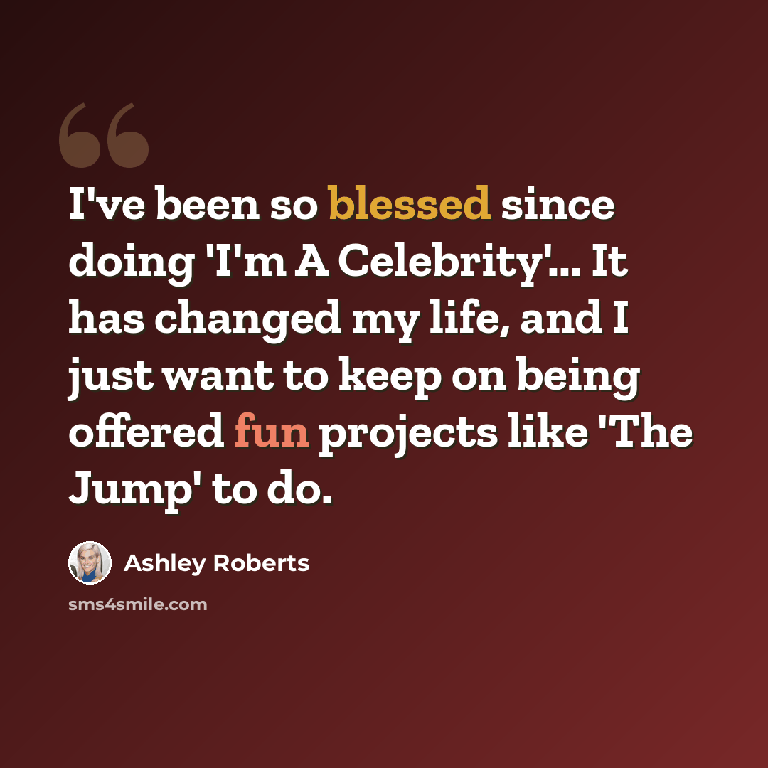 “I've been so blessed since doing 'I'm A Celebrity'... It has changed my life, and I just want to keep on being offered fun projects like 'The Jump' to do.” quote by Ashley Roberts