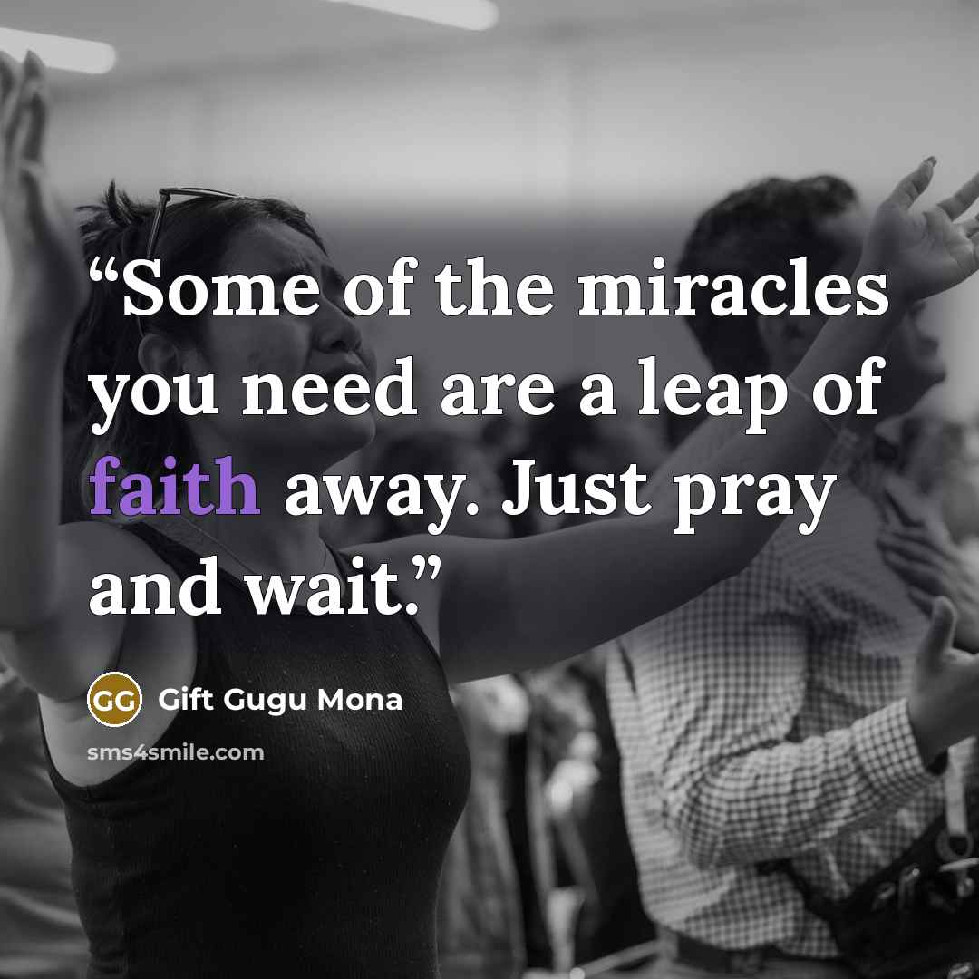 “Some of the miracles you need are a leap of faith away. Just pray and wait.” quote by Gift Gugu Mona