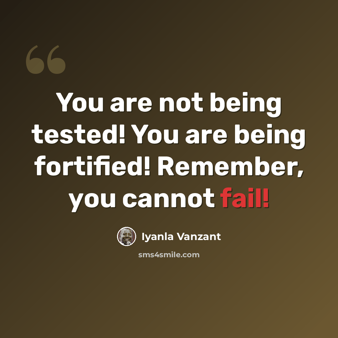 “You are not being tested! You are being fortified! Remember, you cannot fail!” quote by Iyanla Vanzant