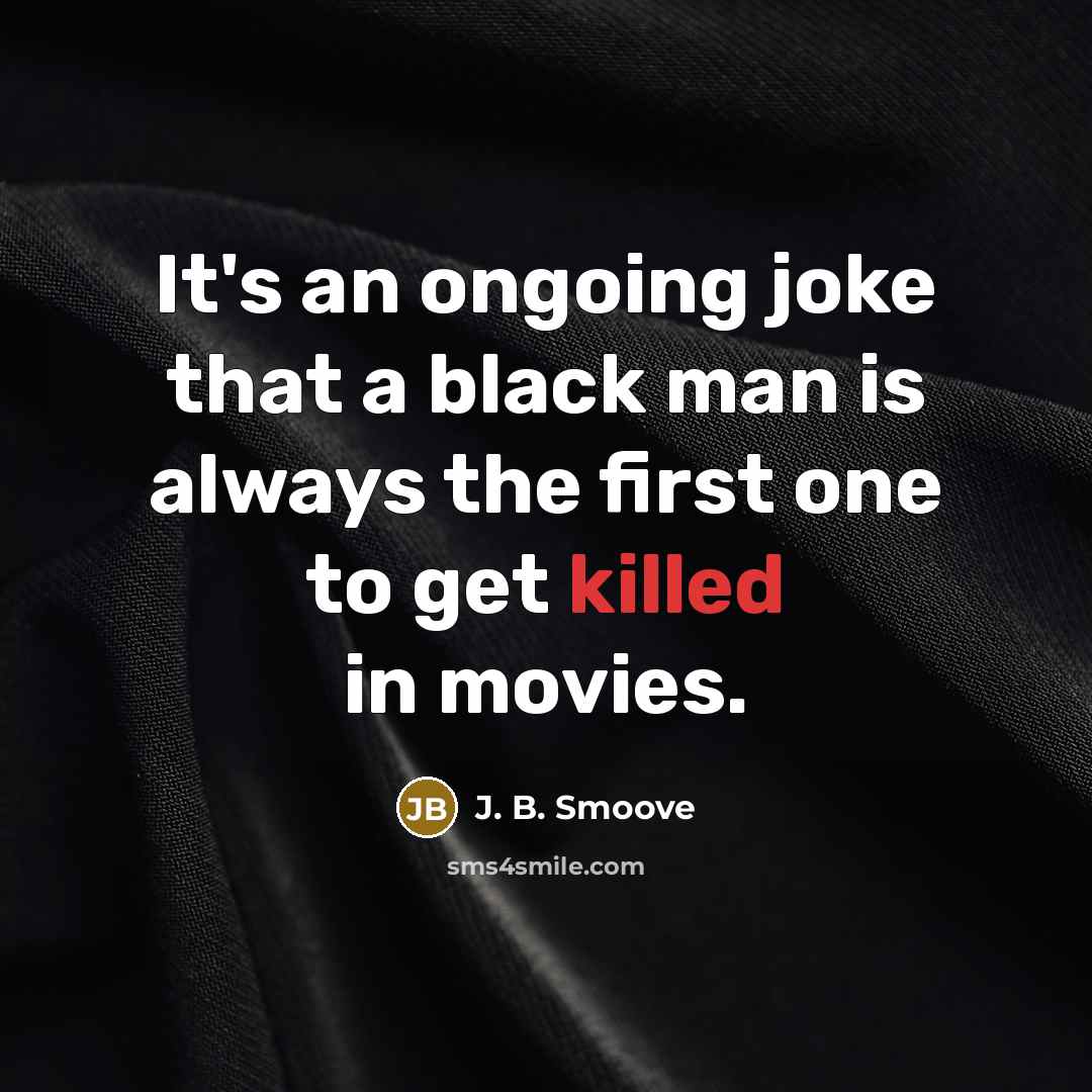 “It's an ongoing joke that a black man is always the first one to get killed in movies.” quote by J. B. Smoove