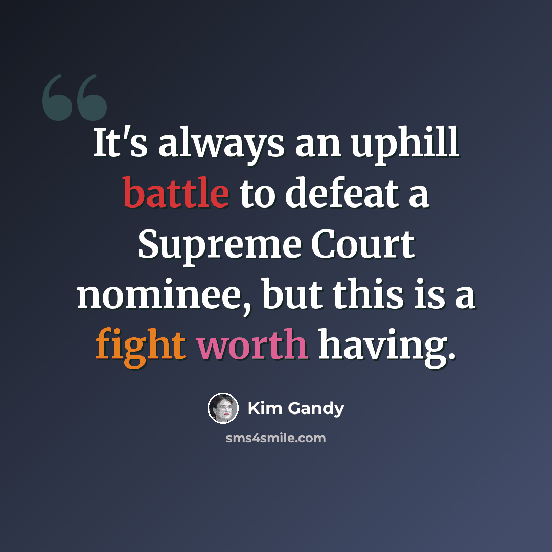 “It's always an uphill battle to defeat a Supreme Court nominee, but this is a fight worth having.” quote by Kim Gandy