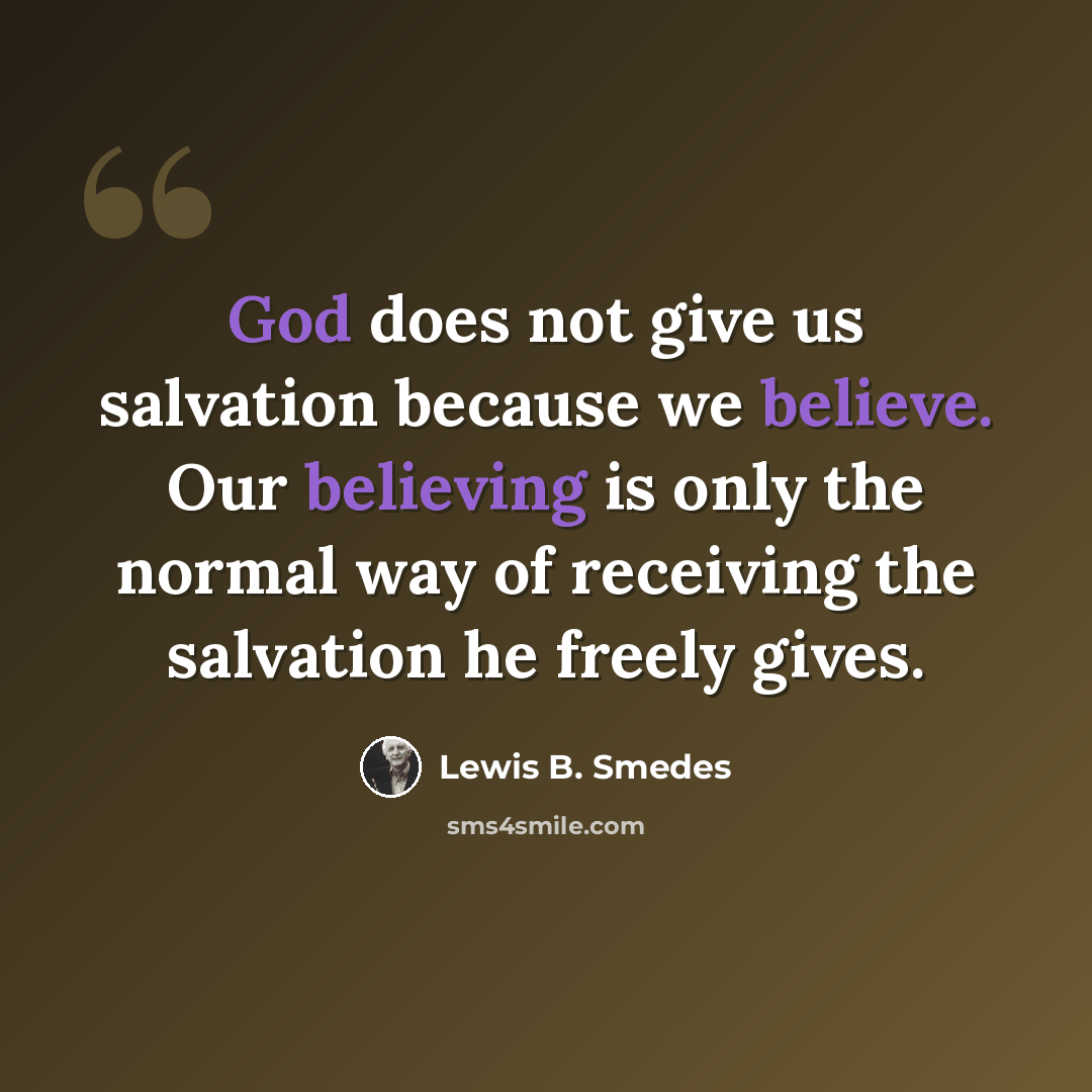 “God does not give us salvation because we believe. Our believing is only the normal way of receiving the salvation he freely gives.” quote by Lewis B. Smedes