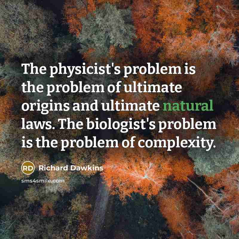 “The physicist's problem is the problem of ultimate origins and ultimate natural laws. The biologist's problem is the problem of complexity.” quote by Richard Dawkins