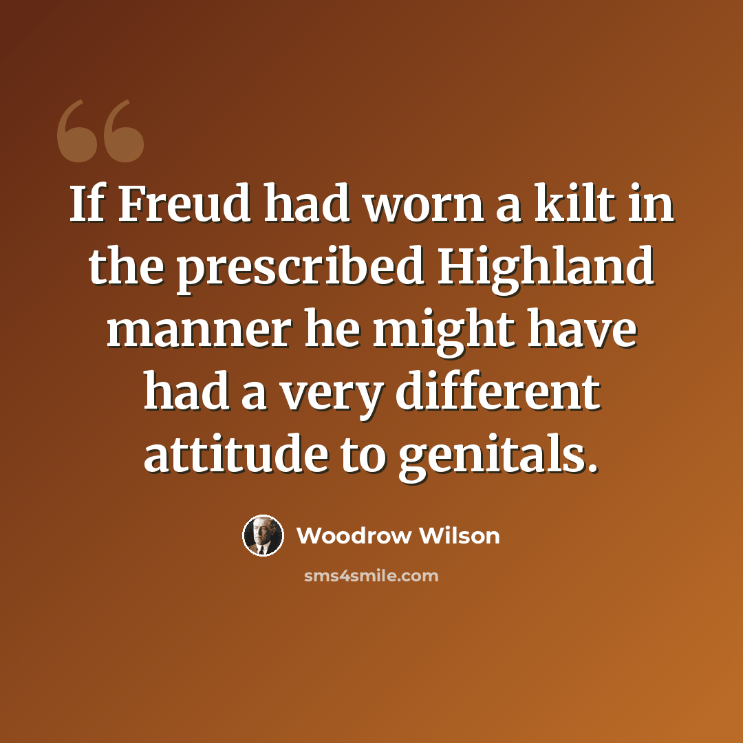 “If Freud had worn a kilt in the prescribed Highland manner he might have had a very different attitude to genitals.” quote by Woodrow Wilson