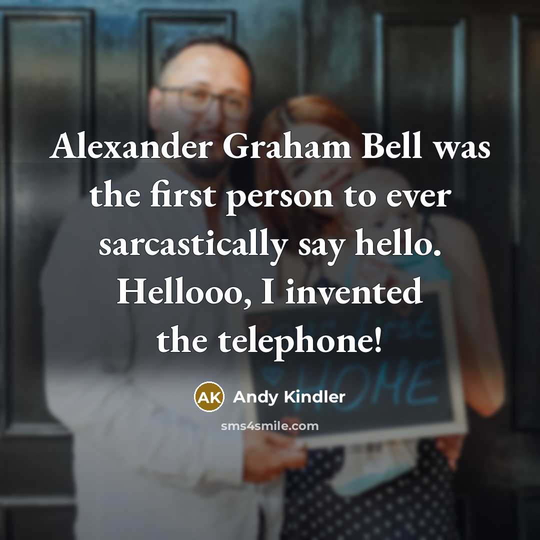 “Alexander Graham Bell was the first person to ever sarcastically say hello. Hellooo, I invented the telephone!” quote by Andy Kindler