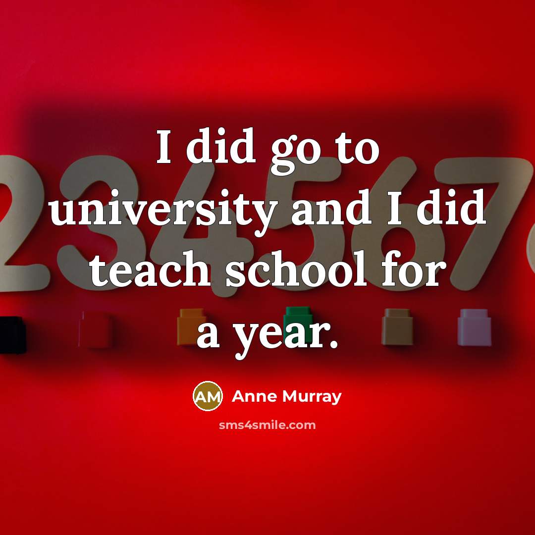 “I did go to university and I did teach school for a year.” quote by Anne Murray