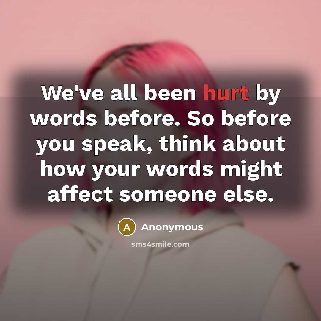 “We've all been hurt by words before. So before you speak, think about how your words might affect someone else.” quote by Anonymous