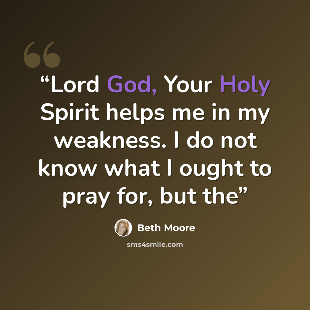 “Lord God, Your Holy Spirit helps me in my weakness. I do not know what I ought to pray for, but the” quote by Beth Moore