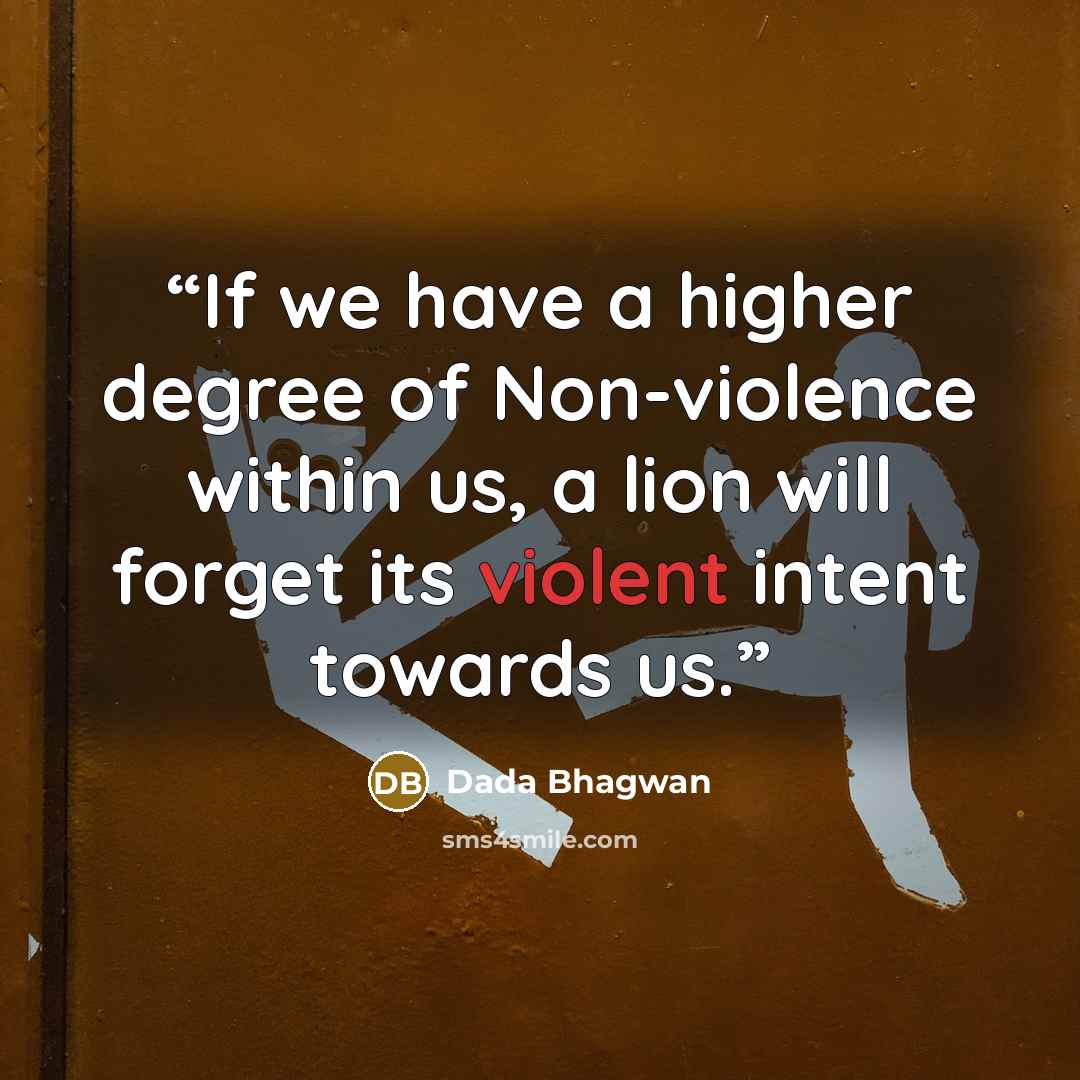 “If we have a higher degree of Non-violence within us, a lion will forget its violent intent towards us.” quote by Dada Bhagwan