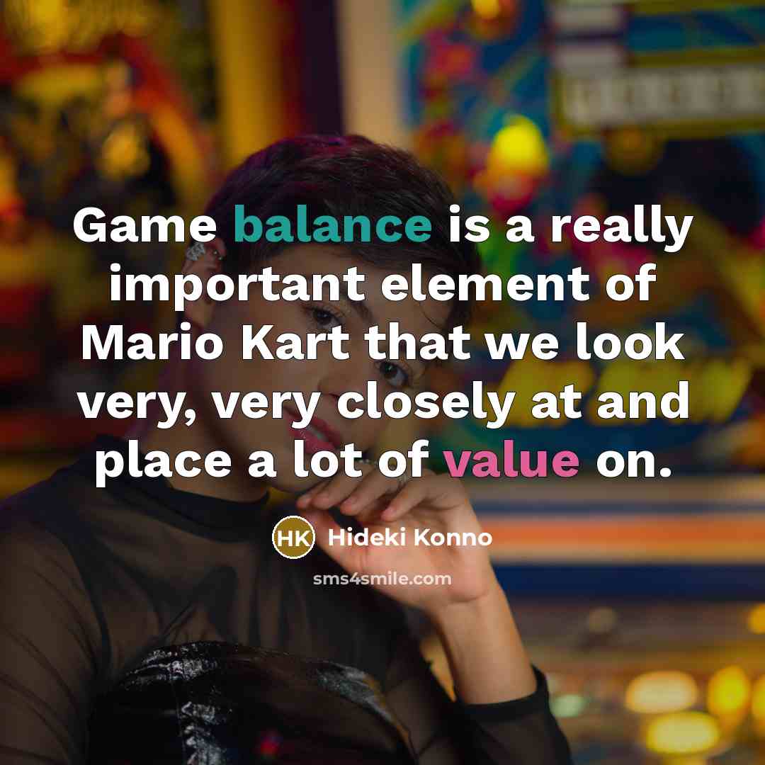 “Game balance is a really important element of Mario Kart that we look very, very closely at and place a lot of value on.” quote by Hideki Konno
