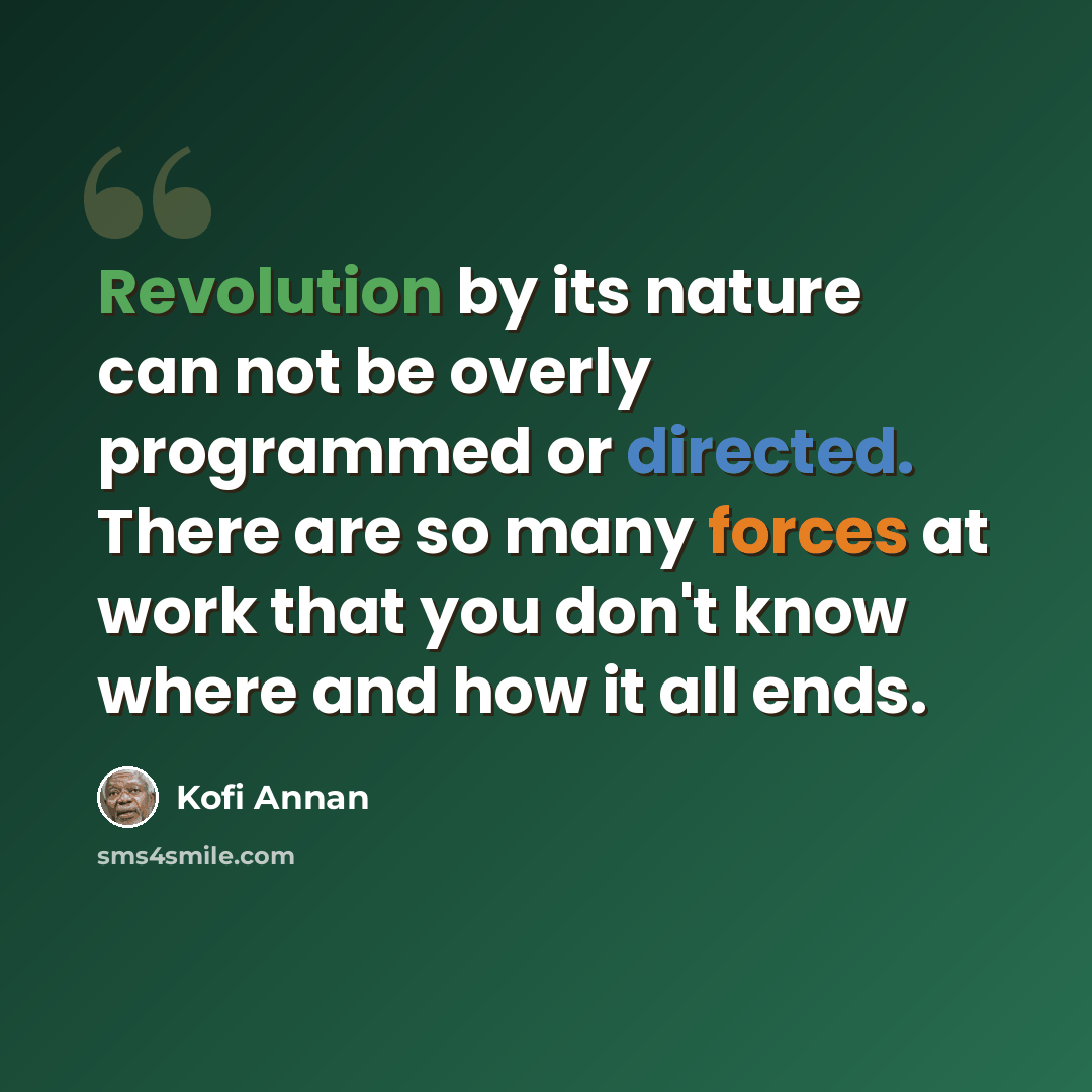 “Revolution by its nature can not be overly programmed or directed. There are so many forces at work that you don't know where and how it all ends.” quote by Kofi Annan