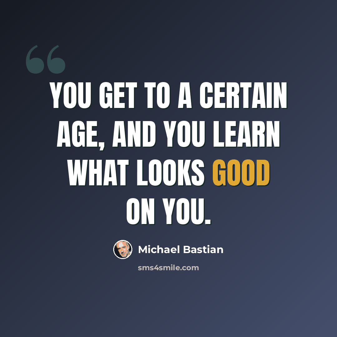 “You get to a certain age, and you learn what looks good on you.” quote by Michael Bastian