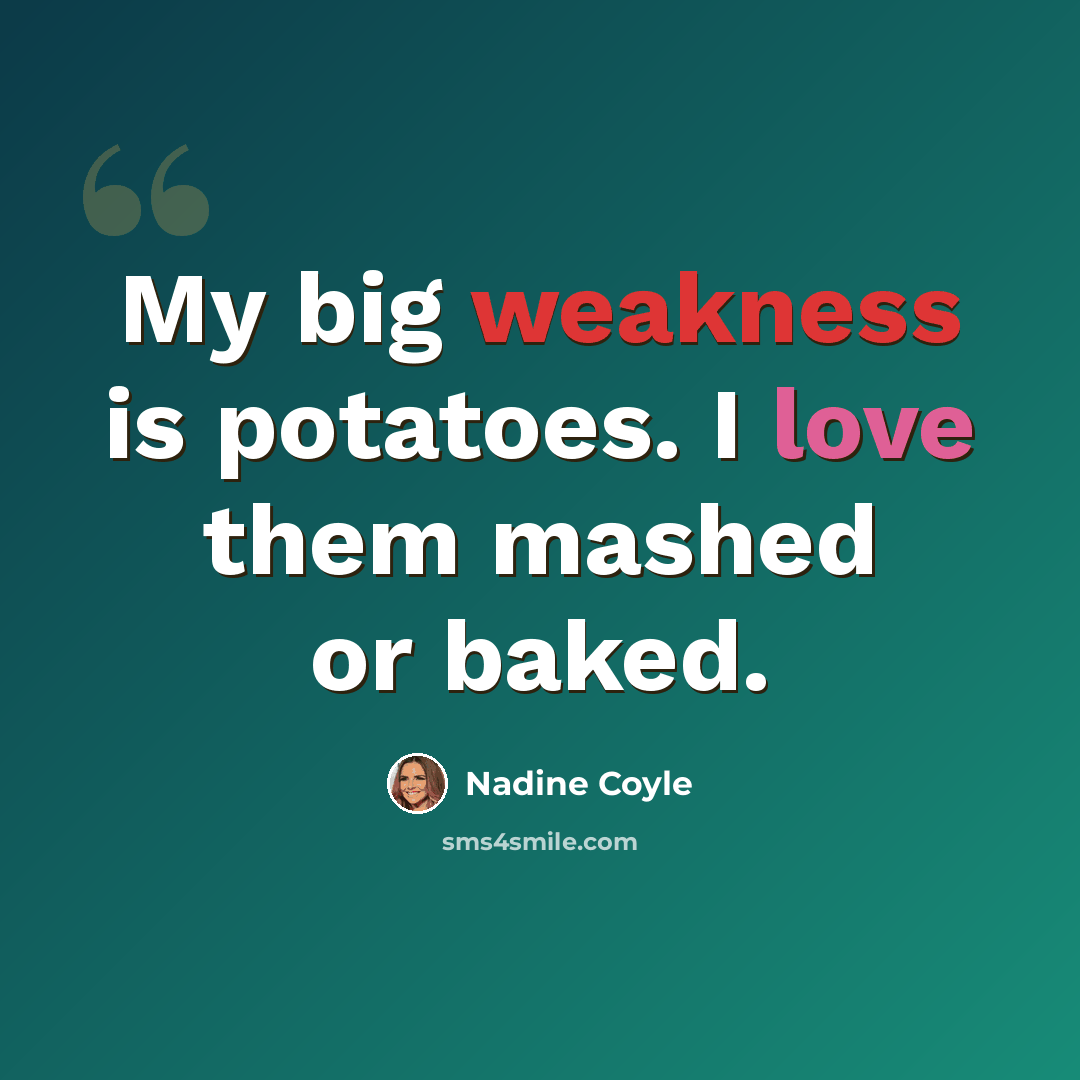 “My big weakness is potatoes. I love them mashed or baked.” quote by Nadine Coyle