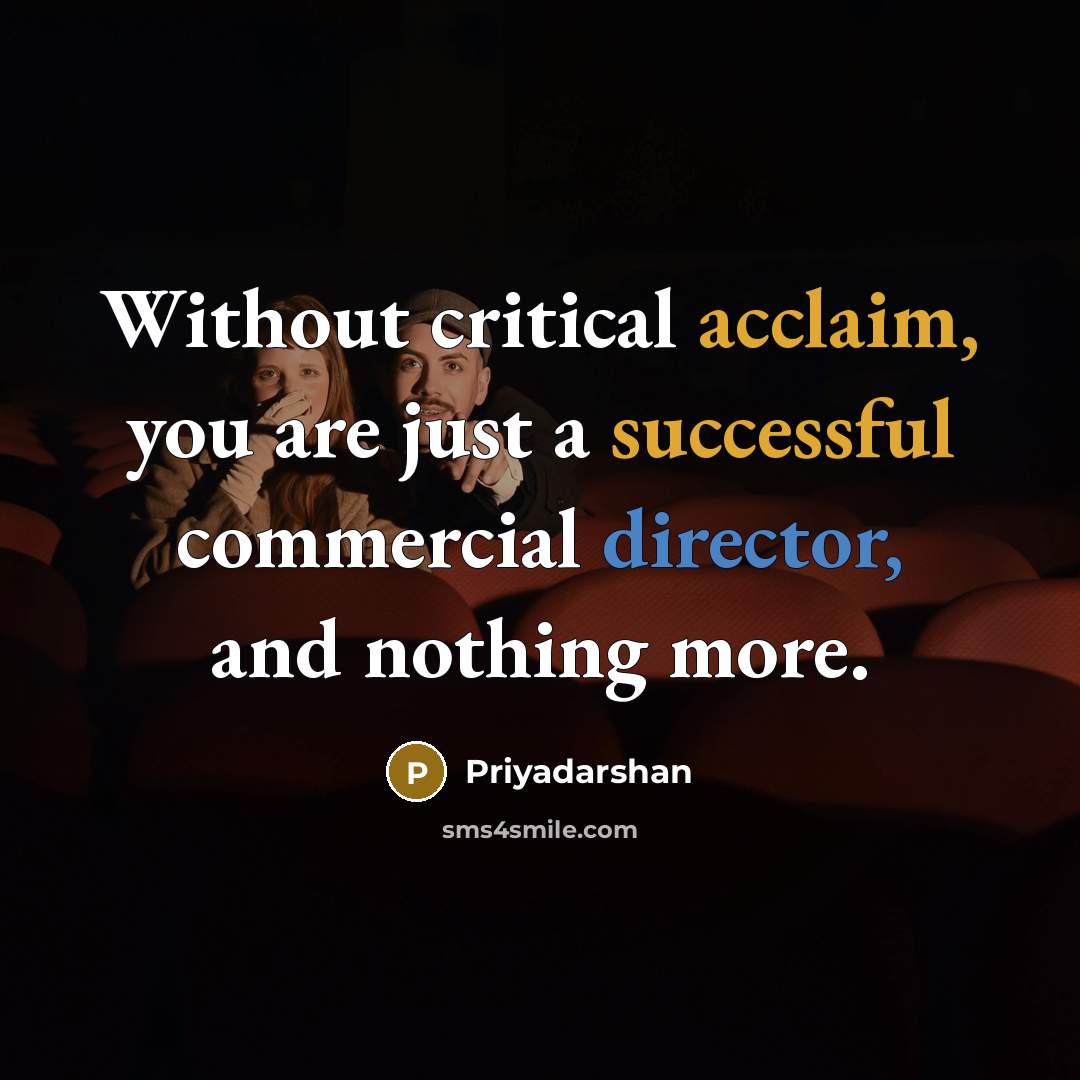 “Without critical acclaim, you are just a successful commercial director, and nothing more.” quote by Priyadarshan