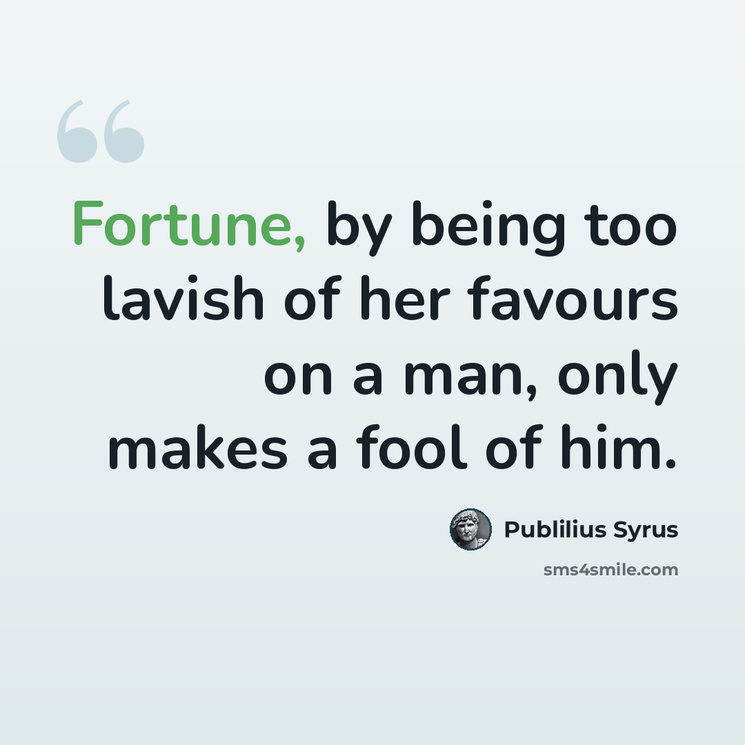“Fortune, by being too lavish of her favours on a man, only makes a fool of him.” quote by Publilius Syrus